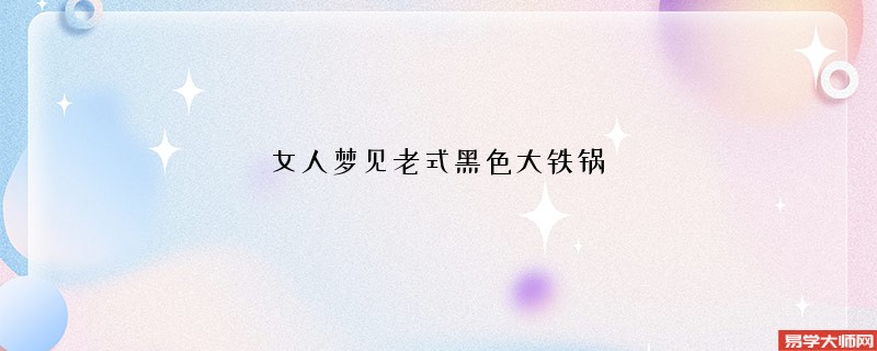 女人梦见老式黑色大铁锅