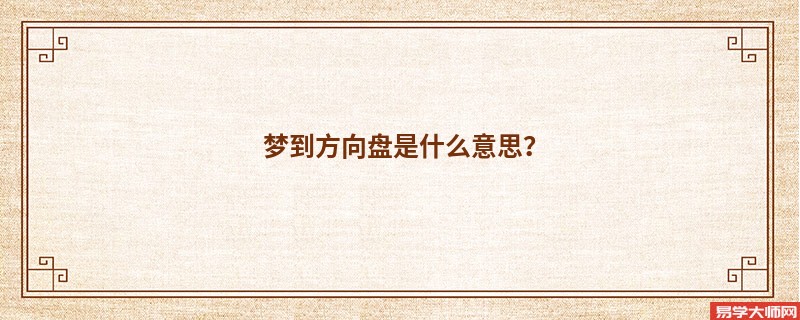 梦到方向盘是什么意思？