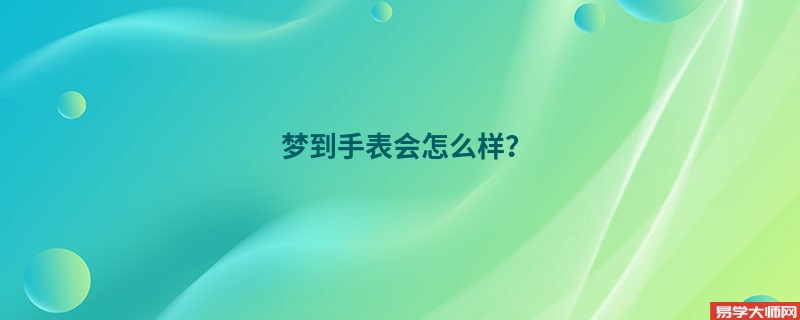 梦到手表会怎么样?
