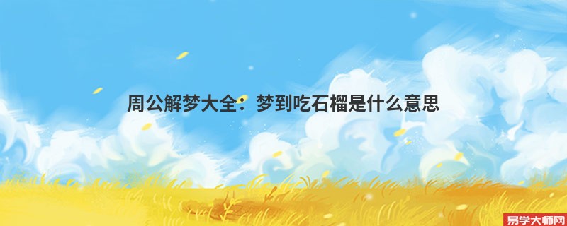 周公解梦大全：梦到吃石榴是什么意思