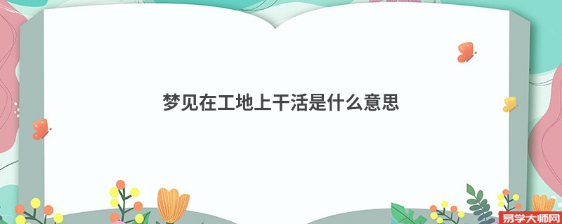 梦见在工地上干活是什么意思