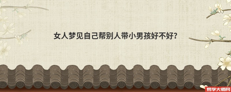 女人梦见自己帮别人带小男孩好不好?