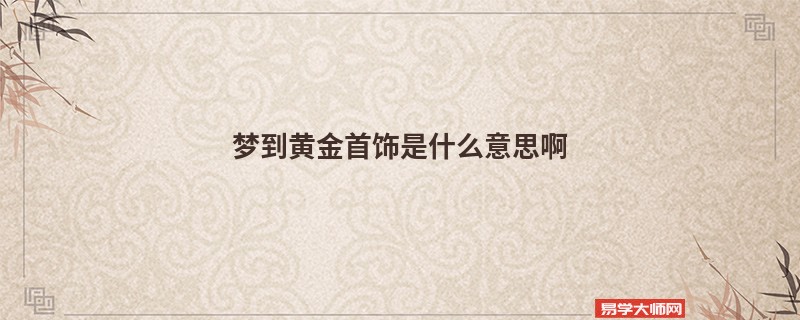 梦到黄金首饰是什么意思啊