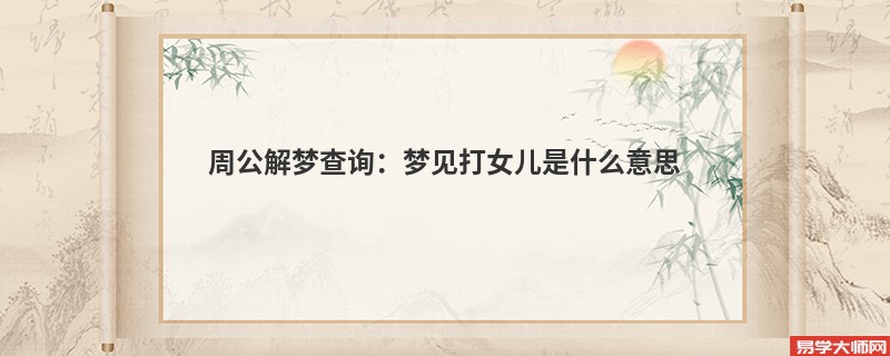 周公解梦查询:梦见打女儿是什么意思