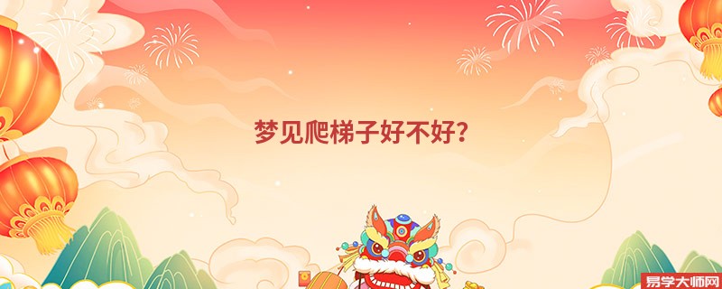 梦见爬梯子好不好?