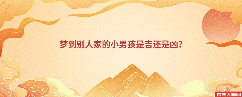 梦到别人家的小男孩是吉还是凶？
