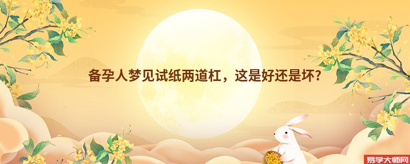 备孕人梦见试纸两道杠，这是好还是坏?