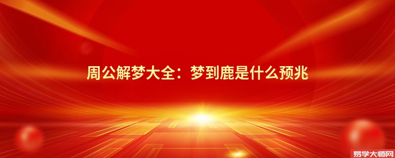 周公解梦大全:梦到鹿是什么预兆