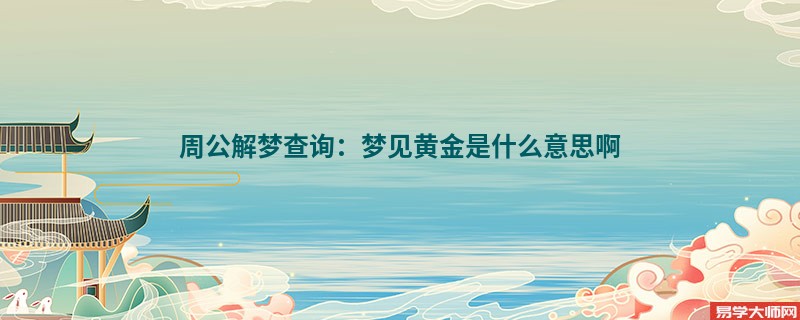周公解梦查询：梦见黄金是什么意思啊