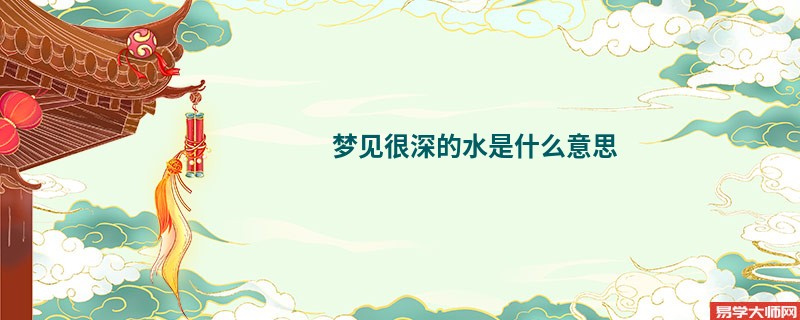 梦见很深的水是什么意思