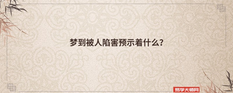 梦到被人陷害预示着什么？