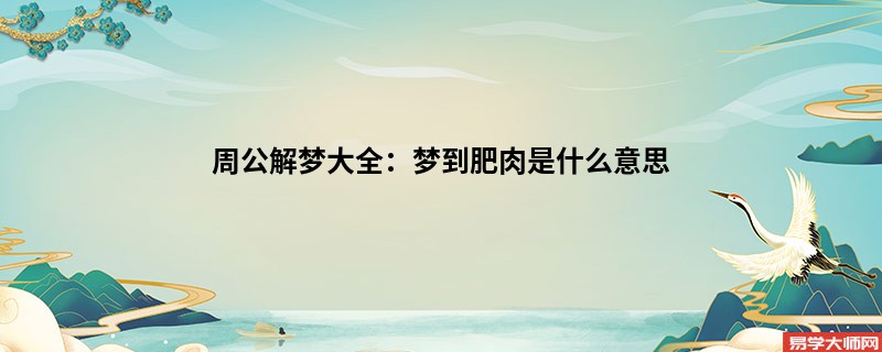 周公解梦大全:梦到肥肉是什么意思