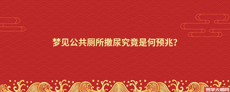梦见公共厕所撒尿究竟是何预兆？