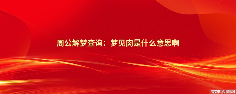周公解梦查询:梦见肉是什么意思啊