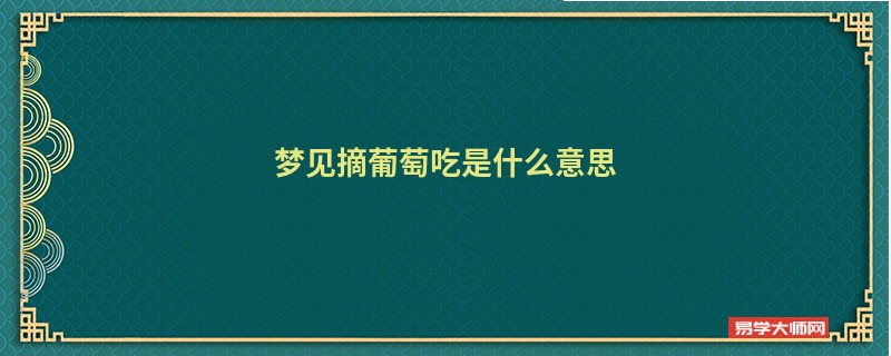 梦见摘葡萄吃是什么意思