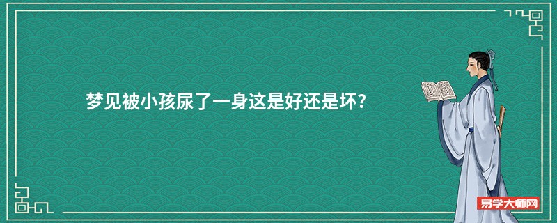 梦见被小孩尿了一身这是好还是坏?