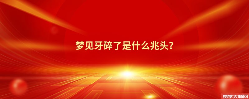 梦见牙碎了是什么兆头？