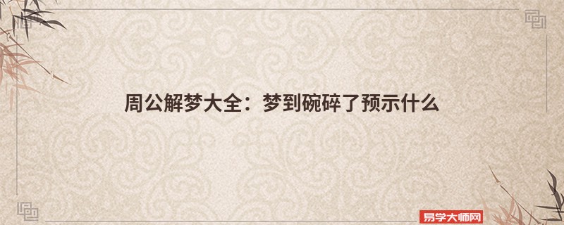 周公解梦大全：梦到碗碎了预示什么