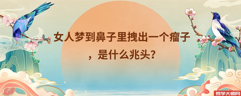 女人梦到鼻子里拽出一个瘤子，是什么兆头？