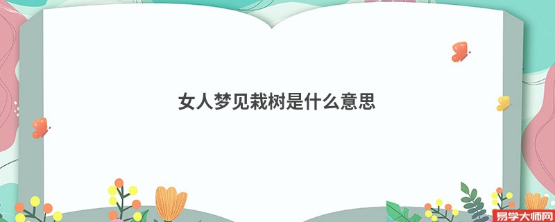 女人梦见栽树是什么意思