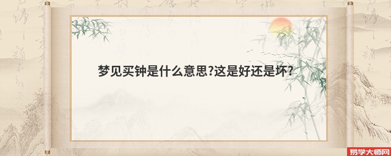 梦见买钟是什么意思?这是好还是坏?