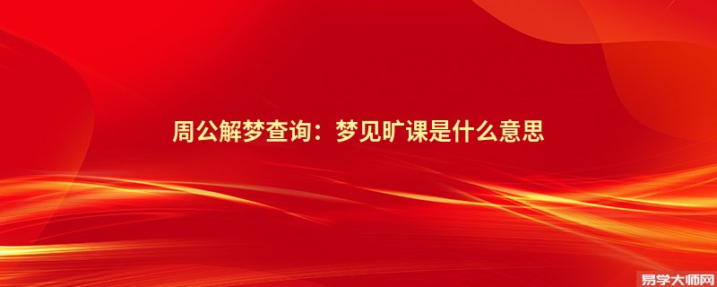 周公解梦查询：梦见旷课是什么意思