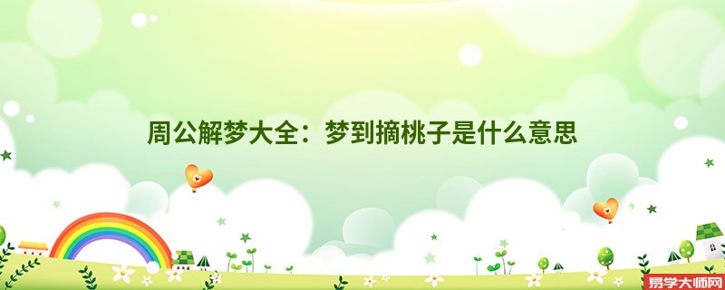 周公解梦大全：梦到摘桃子是什么意思