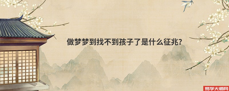 做梦梦到找不到孩子了是什么征兆？