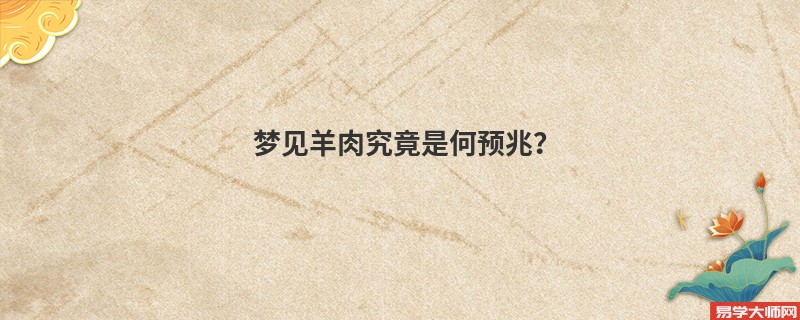 梦见羊肉究竟是何预兆？