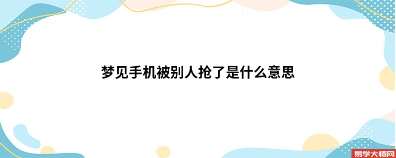 梦见手机被别人抢了是什么意思