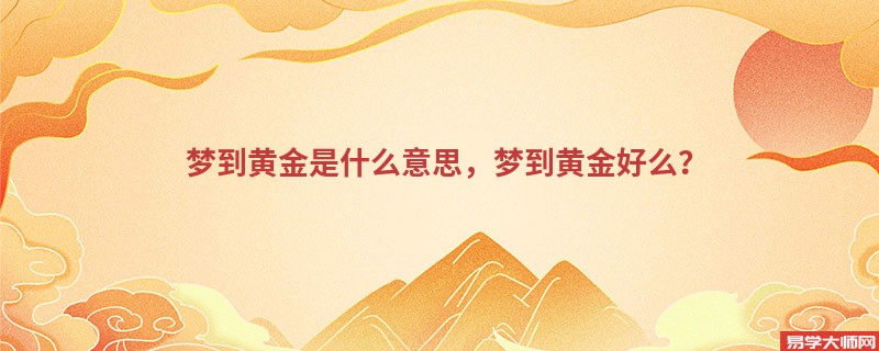 梦到黄金是什么意思,梦到黄金好么?