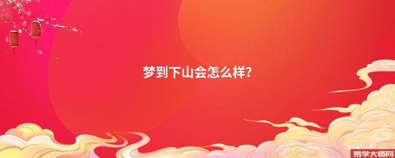 梦到下山会怎么样？
