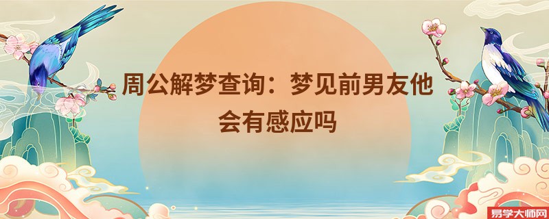 周公解梦查询：梦见前男友他会有感应吗