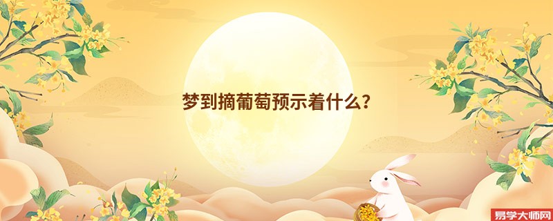 梦到摘葡萄预示着什么？
