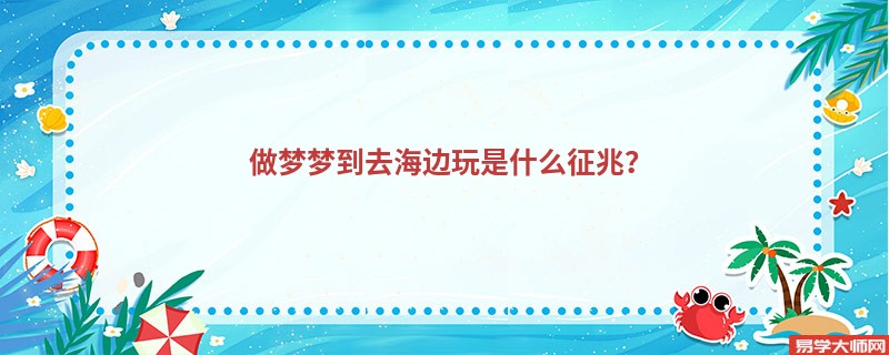 做梦梦到去海边玩是什么征兆?