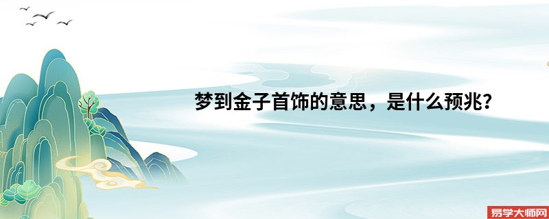 梦到金子首饰的意思,是什么预兆?