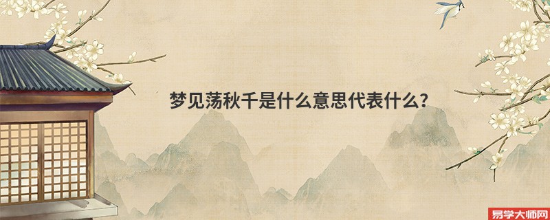 梦见荡秋千是什么意思代表什么？
