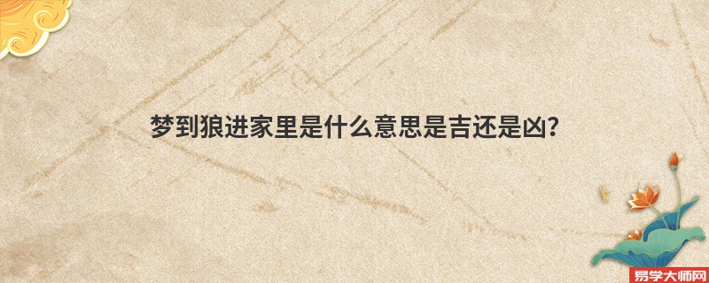 梦到狼进家里是什么意思是吉还是凶？