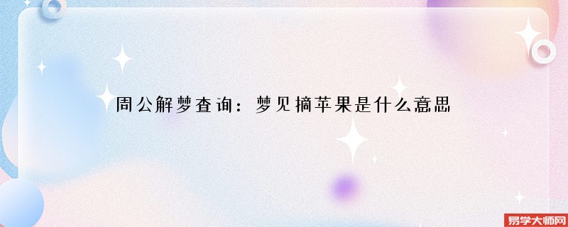 周公解梦查询：梦见摘苹果是什么意思
