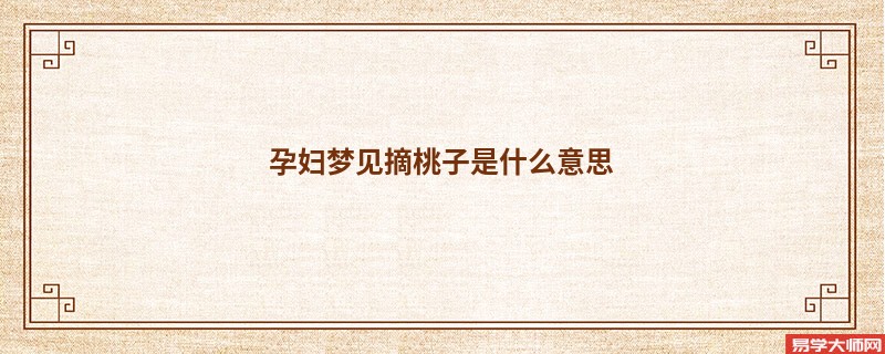 孕妇梦见摘桃子是什么意思