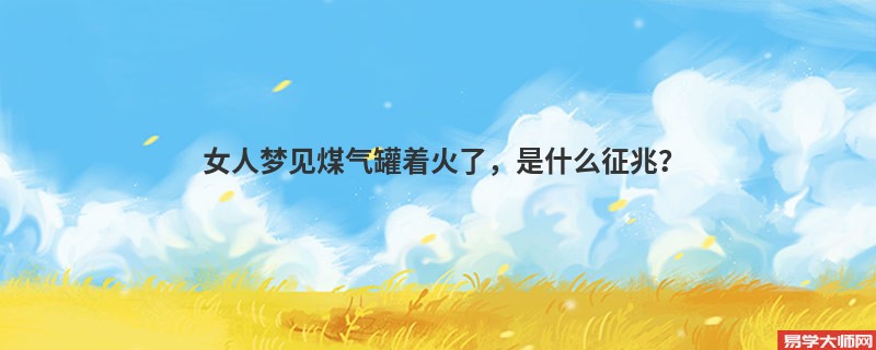 女人梦见煤气罐着火了，是什么征兆？