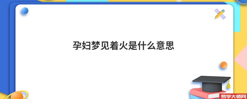 孕妇梦见着火是什么意思