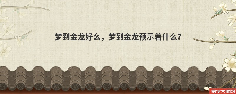 梦到金龙好么，梦到金龙预示着什么？