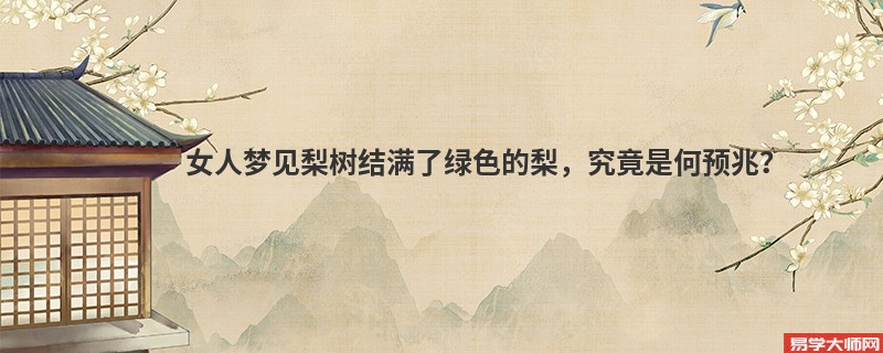 女人梦见梨树结满了绿色的梨，究竟是何预兆？