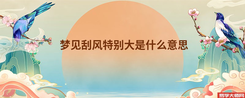 梦见刮风特别大是什么意思