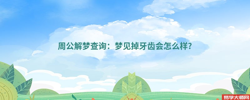 周公解梦查询:梦见掉牙齿会怎么样?
