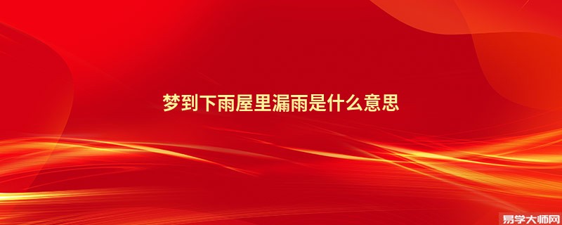 梦到下雨屋里漏雨是什么意思