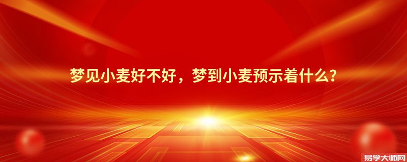 梦见小麦好不好，梦到小麦预示着什么？