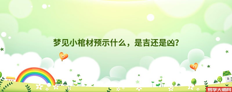 梦见小棺材预示什么，是吉还是凶？