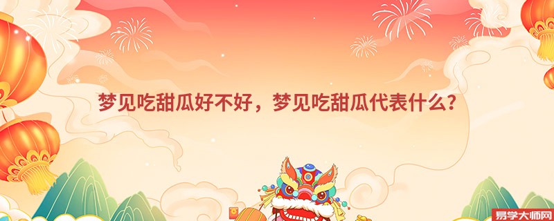 梦见吃甜瓜好不好,梦见吃甜瓜代表什么?